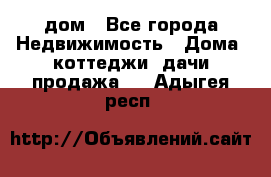 дом - Все города Недвижимость » Дома, коттеджи, дачи продажа   . Адыгея респ.